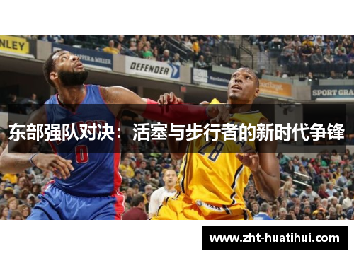 东部强队对决：活塞与步行者的新时代争锋